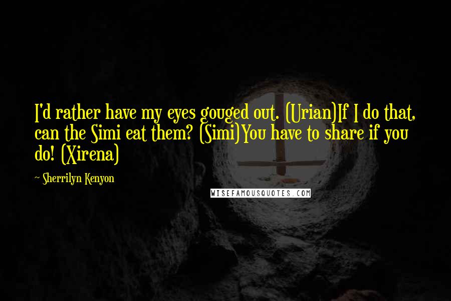 Sherrilyn Kenyon Quotes: I'd rather have my eyes gouged out. (Urian)If I do that, can the Simi eat them? (Simi)You have to share if you do! (Xirena)