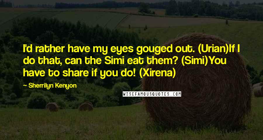 Sherrilyn Kenyon Quotes: I'd rather have my eyes gouged out. (Urian)If I do that, can the Simi eat them? (Simi)You have to share if you do! (Xirena)