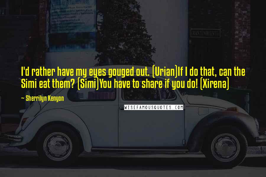 Sherrilyn Kenyon Quotes: I'd rather have my eyes gouged out. (Urian)If I do that, can the Simi eat them? (Simi)You have to share if you do! (Xirena)