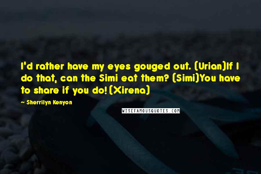 Sherrilyn Kenyon Quotes: I'd rather have my eyes gouged out. (Urian)If I do that, can the Simi eat them? (Simi)You have to share if you do! (Xirena)