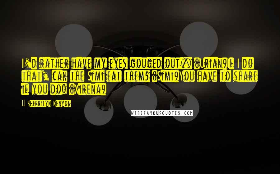 Sherrilyn Kenyon Quotes: I'd rather have my eyes gouged out. (Urian)If I do that, can the Simi eat them? (Simi)You have to share if you do! (Xirena)