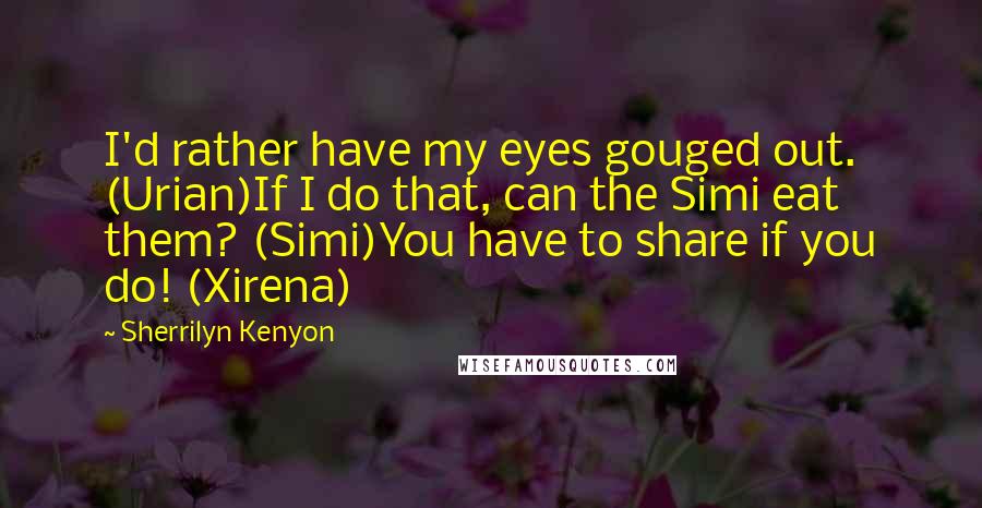 Sherrilyn Kenyon Quotes: I'd rather have my eyes gouged out. (Urian)If I do that, can the Simi eat them? (Simi)You have to share if you do! (Xirena)