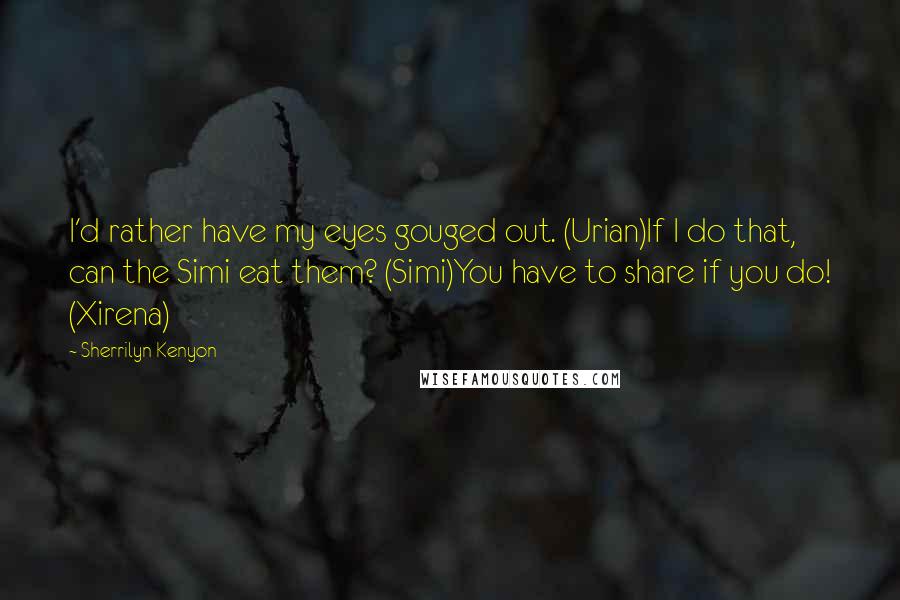 Sherrilyn Kenyon Quotes: I'd rather have my eyes gouged out. (Urian)If I do that, can the Simi eat them? (Simi)You have to share if you do! (Xirena)