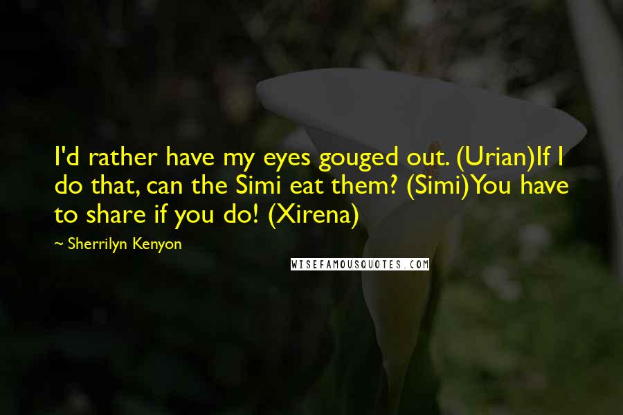 Sherrilyn Kenyon Quotes: I'd rather have my eyes gouged out. (Urian)If I do that, can the Simi eat them? (Simi)You have to share if you do! (Xirena)