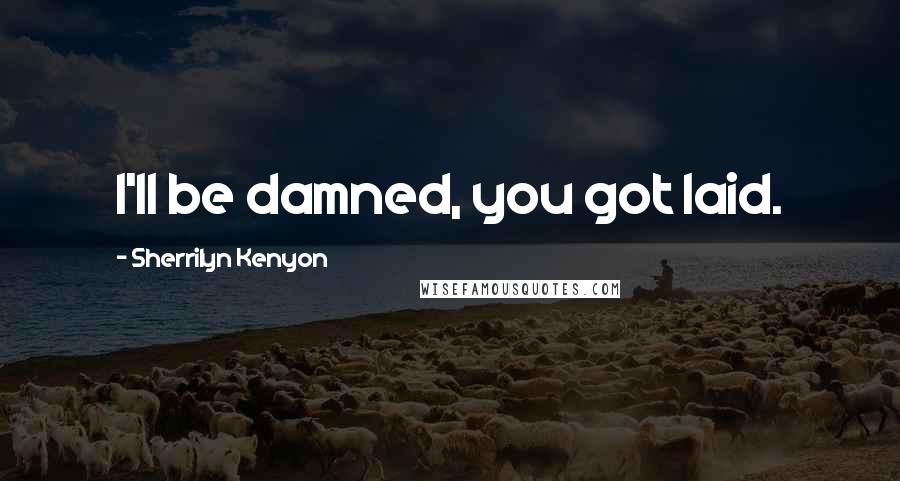 Sherrilyn Kenyon Quotes: I'll be damned, you got laid.