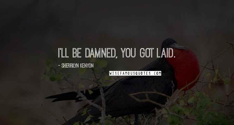 Sherrilyn Kenyon Quotes: I'll be damned, you got laid.