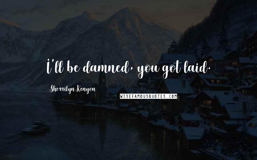 Sherrilyn Kenyon Quotes: I'll be damned, you got laid.