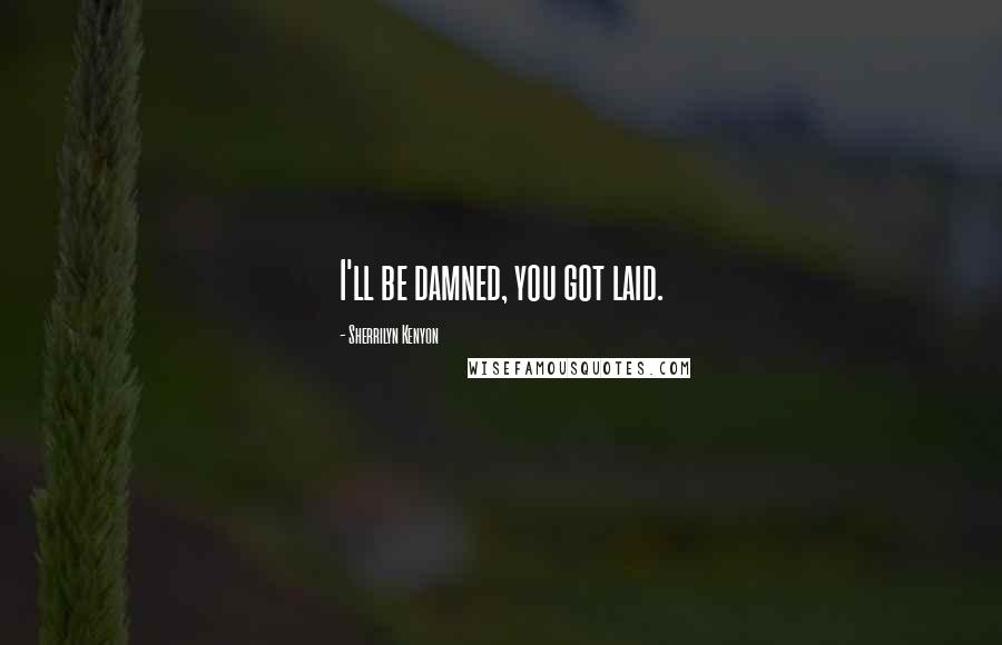 Sherrilyn Kenyon Quotes: I'll be damned, you got laid.