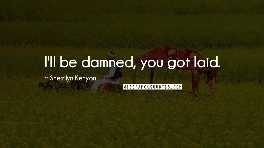 Sherrilyn Kenyon Quotes: I'll be damned, you got laid.