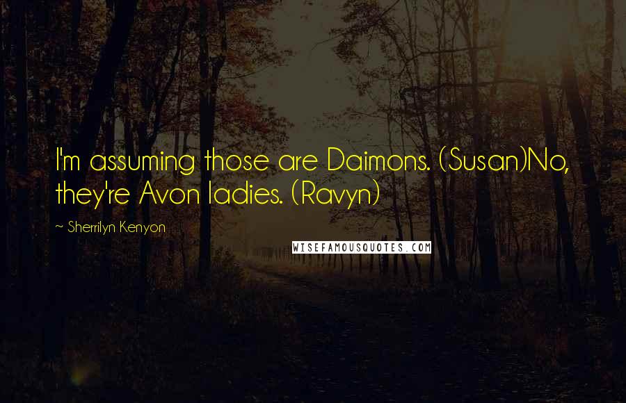 Sherrilyn Kenyon Quotes: I'm assuming those are Daimons. (Susan)No, they're Avon ladies. (Ravyn)