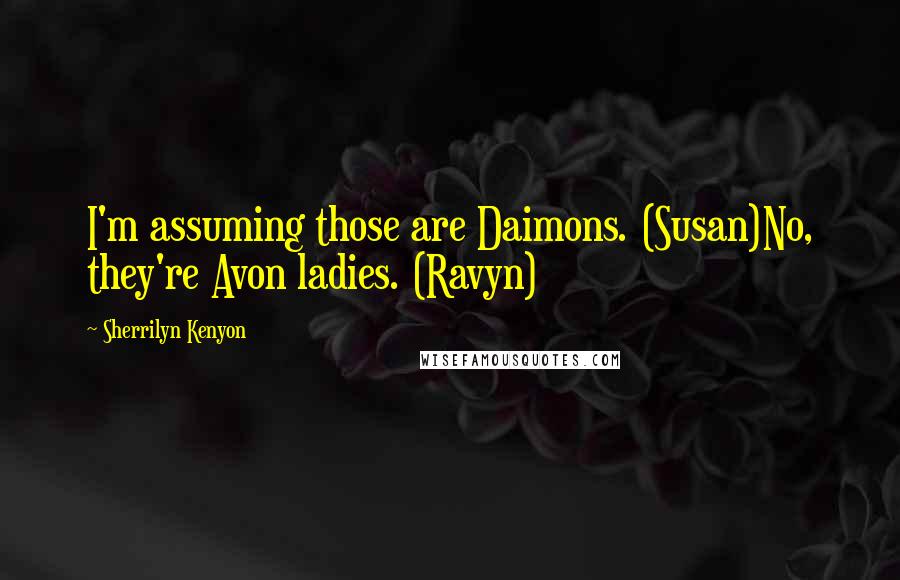 Sherrilyn Kenyon Quotes: I'm assuming those are Daimons. (Susan)No, they're Avon ladies. (Ravyn)
