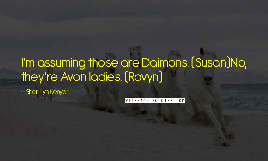 Sherrilyn Kenyon Quotes: I'm assuming those are Daimons. (Susan)No, they're Avon ladies. (Ravyn)