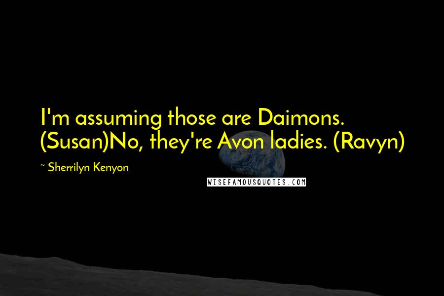 Sherrilyn Kenyon Quotes: I'm assuming those are Daimons. (Susan)No, they're Avon ladies. (Ravyn)