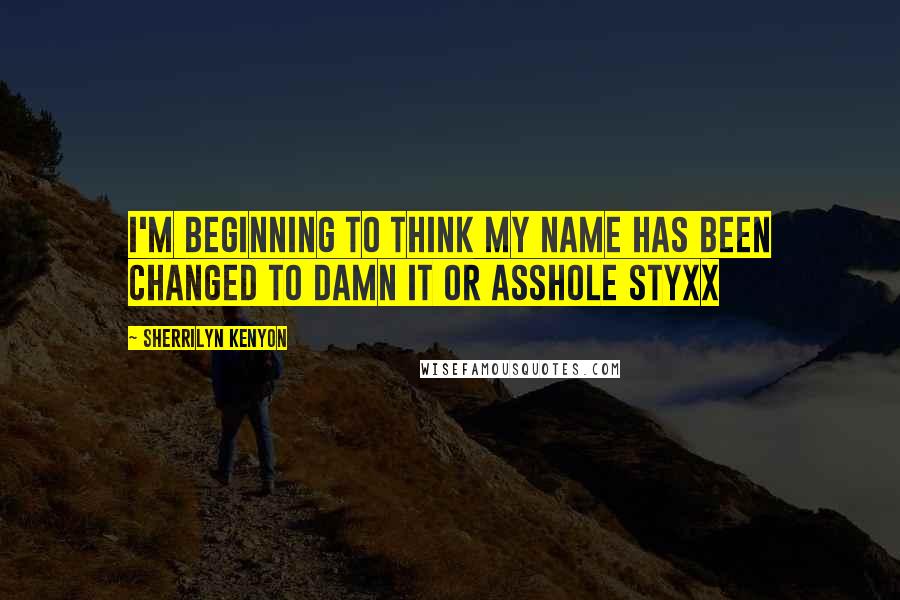 Sherrilyn Kenyon Quotes: I'm beginning to think my name has been changed to Damn it or Asshole Styxx