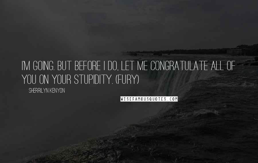 Sherrilyn Kenyon Quotes: I'm going. But before I do, let me congratulate all of you on your stupidity. (Fury)