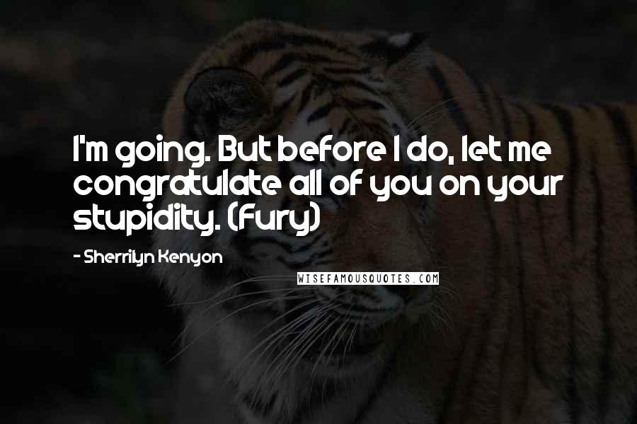 Sherrilyn Kenyon Quotes: I'm going. But before I do, let me congratulate all of you on your stupidity. (Fury)