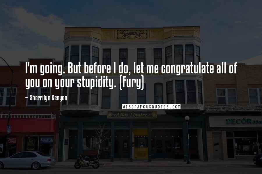 Sherrilyn Kenyon Quotes: I'm going. But before I do, let me congratulate all of you on your stupidity. (Fury)