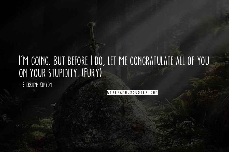 Sherrilyn Kenyon Quotes: I'm going. But before I do, let me congratulate all of you on your stupidity. (Fury)