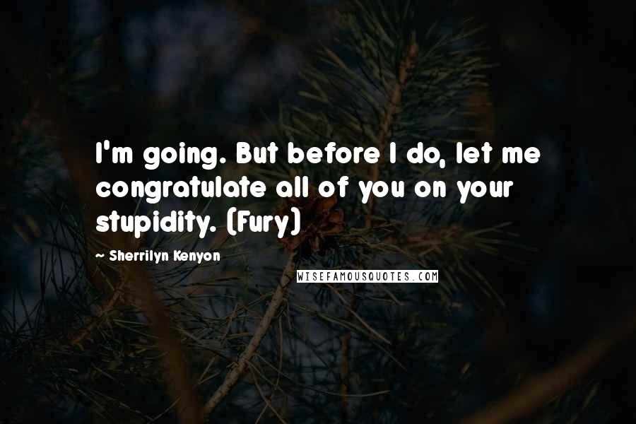 Sherrilyn Kenyon Quotes: I'm going. But before I do, let me congratulate all of you on your stupidity. (Fury)