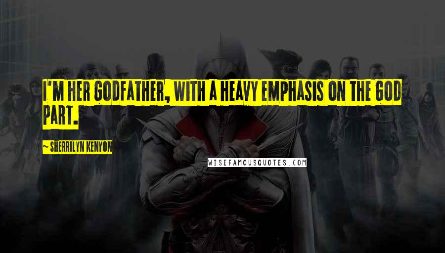 Sherrilyn Kenyon Quotes: I'm her godfather, with a heavy emphasis on the god part.