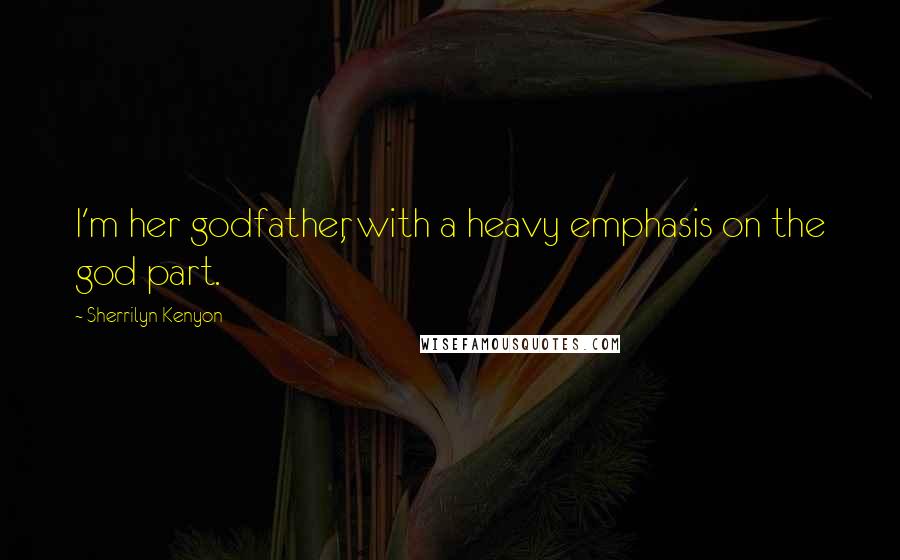 Sherrilyn Kenyon Quotes: I'm her godfather, with a heavy emphasis on the god part.