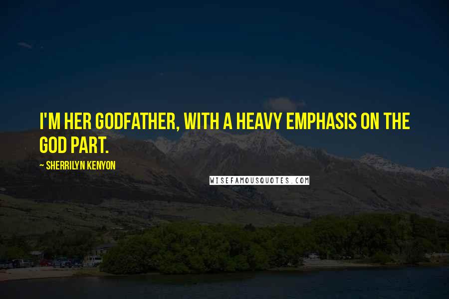 Sherrilyn Kenyon Quotes: I'm her godfather, with a heavy emphasis on the god part.