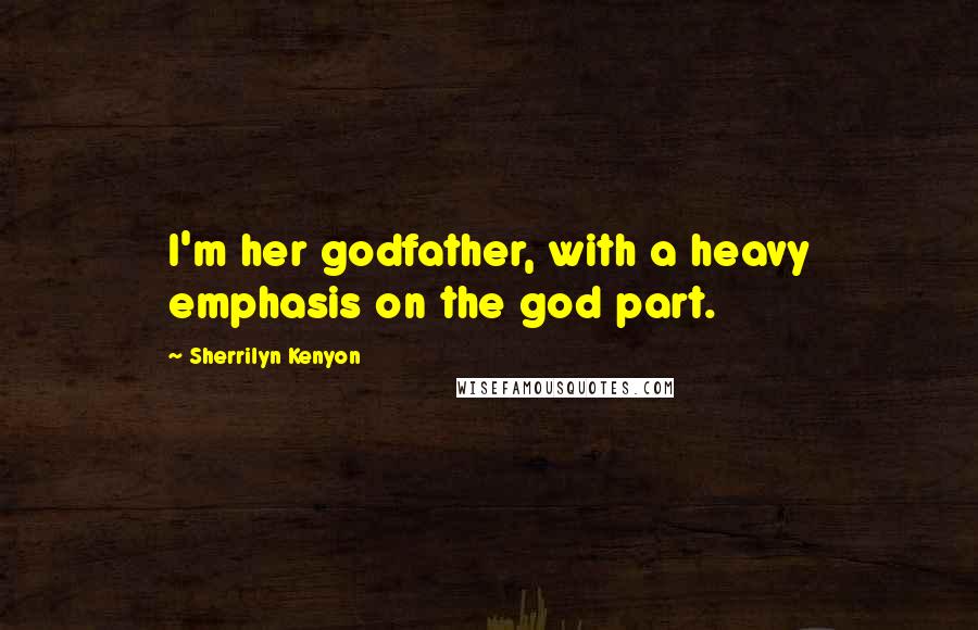 Sherrilyn Kenyon Quotes: I'm her godfather, with a heavy emphasis on the god part.