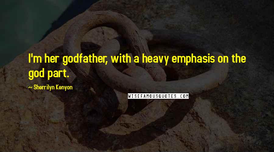 Sherrilyn Kenyon Quotes: I'm her godfather, with a heavy emphasis on the god part.