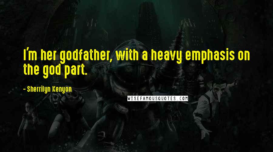 Sherrilyn Kenyon Quotes: I'm her godfather, with a heavy emphasis on the god part.