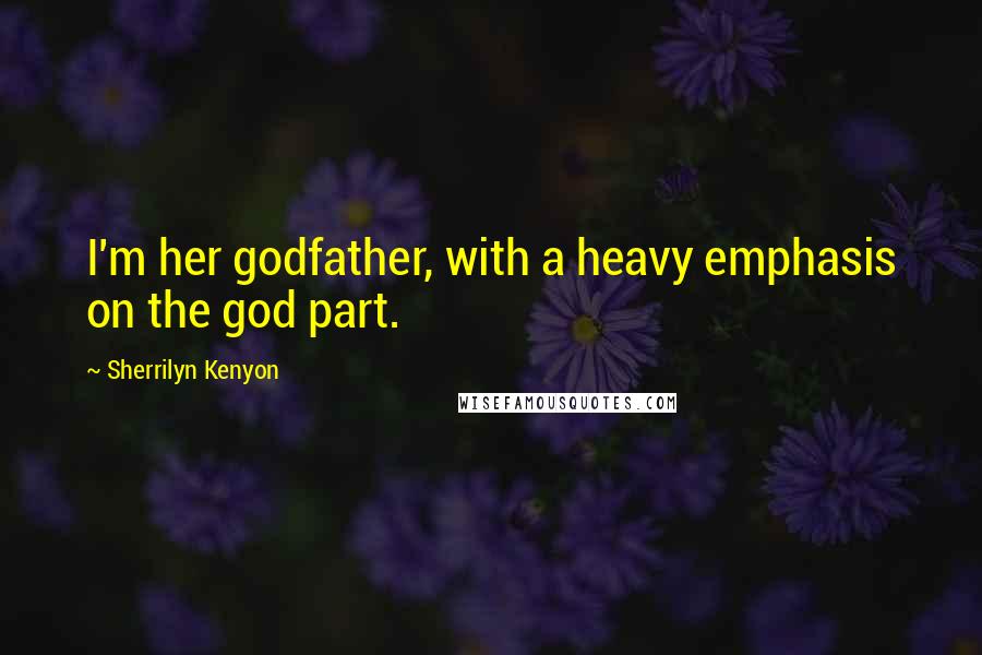 Sherrilyn Kenyon Quotes: I'm her godfather, with a heavy emphasis on the god part.