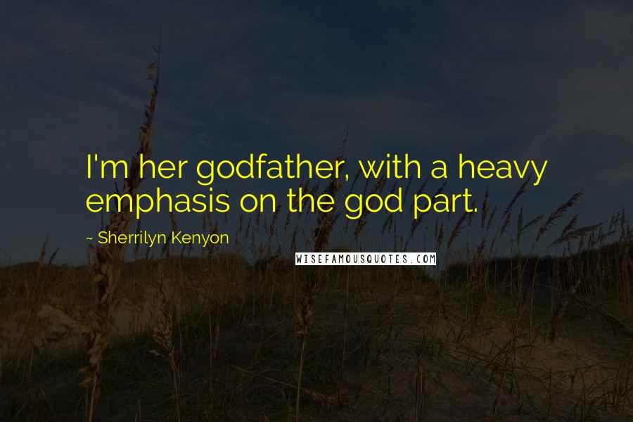 Sherrilyn Kenyon Quotes: I'm her godfather, with a heavy emphasis on the god part.