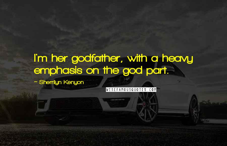 Sherrilyn Kenyon Quotes: I'm her godfather, with a heavy emphasis on the god part.