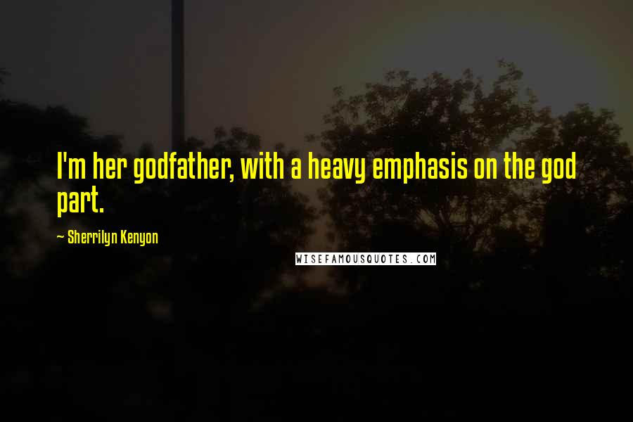 Sherrilyn Kenyon Quotes: I'm her godfather, with a heavy emphasis on the god part.