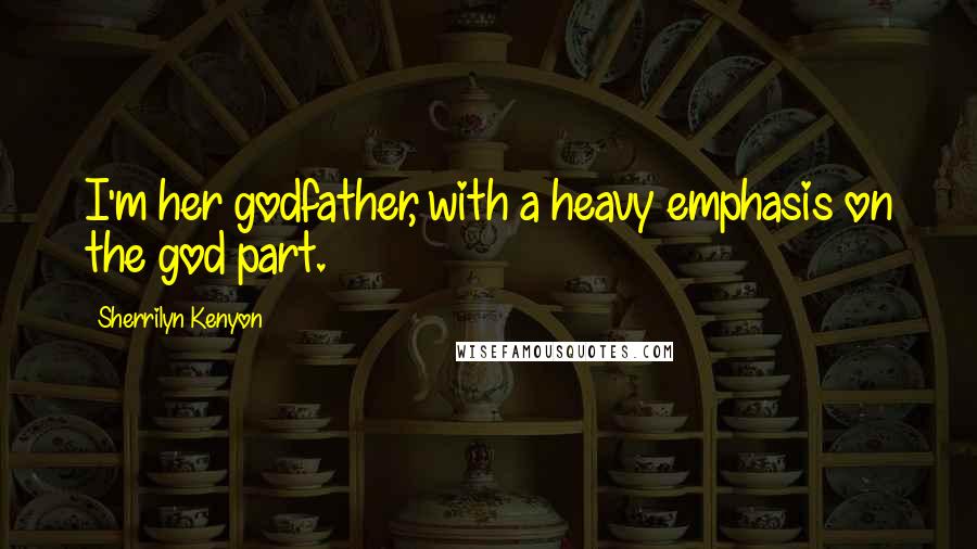 Sherrilyn Kenyon Quotes: I'm her godfather, with a heavy emphasis on the god part.