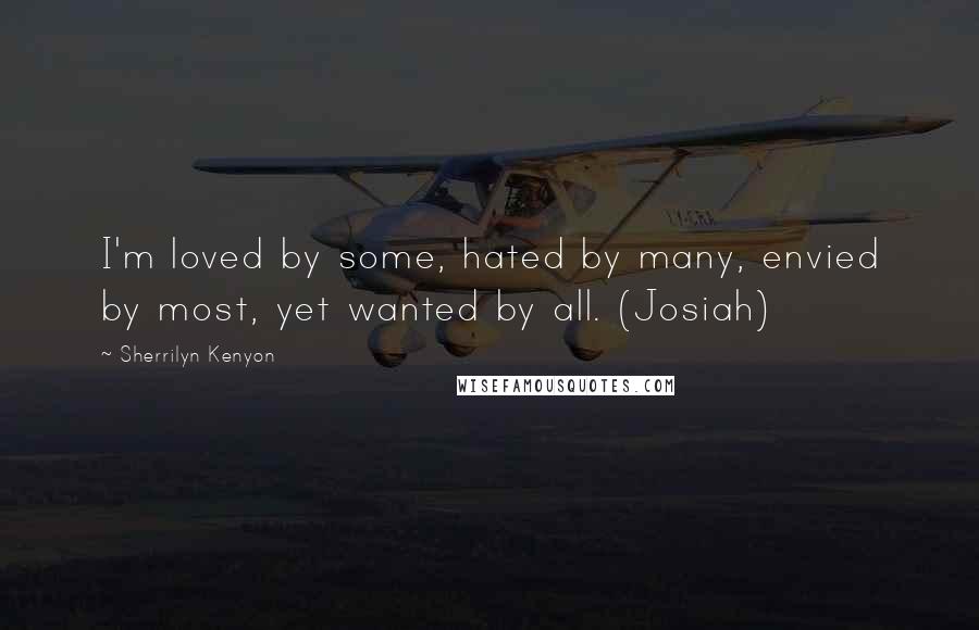 Sherrilyn Kenyon Quotes: I'm loved by some, hated by many, envied by most, yet wanted by all. (Josiah)