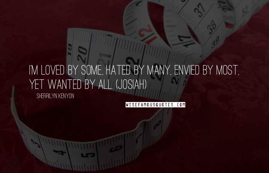 Sherrilyn Kenyon Quotes: I'm loved by some, hated by many, envied by most, yet wanted by all. (Josiah)