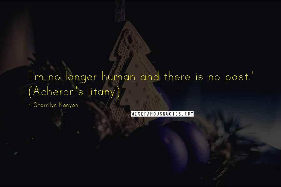 Sherrilyn Kenyon Quotes: I'm no longer human and there is no past.' (Acheron's litany)