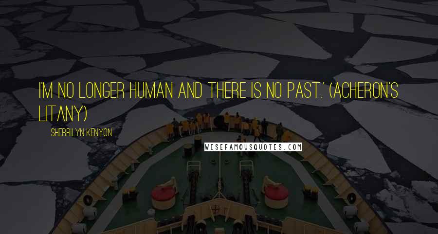 Sherrilyn Kenyon Quotes: I'm no longer human and there is no past.' (Acheron's litany)