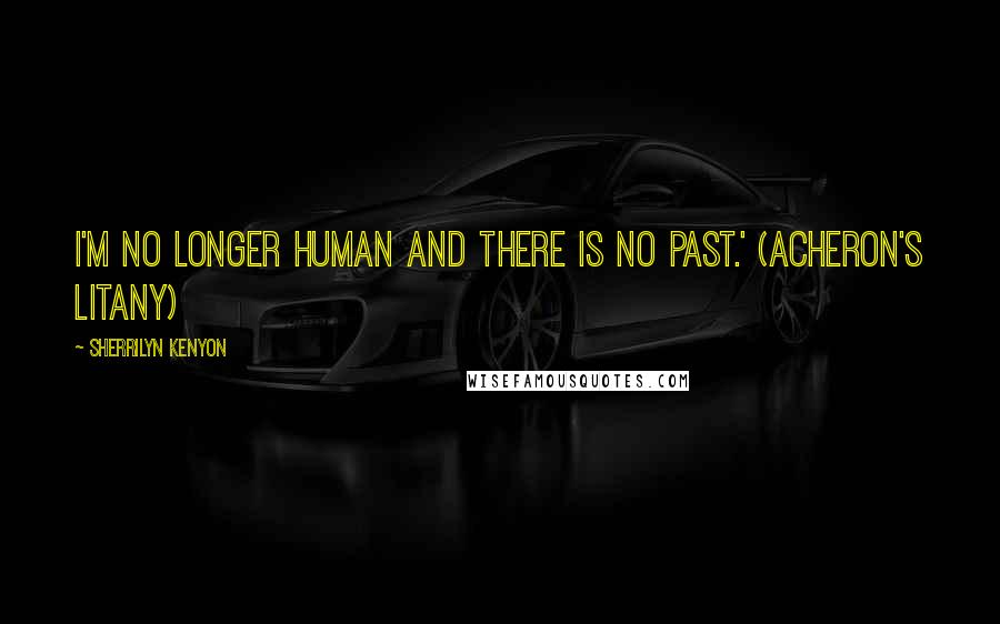 Sherrilyn Kenyon Quotes: I'm no longer human and there is no past.' (Acheron's litany)