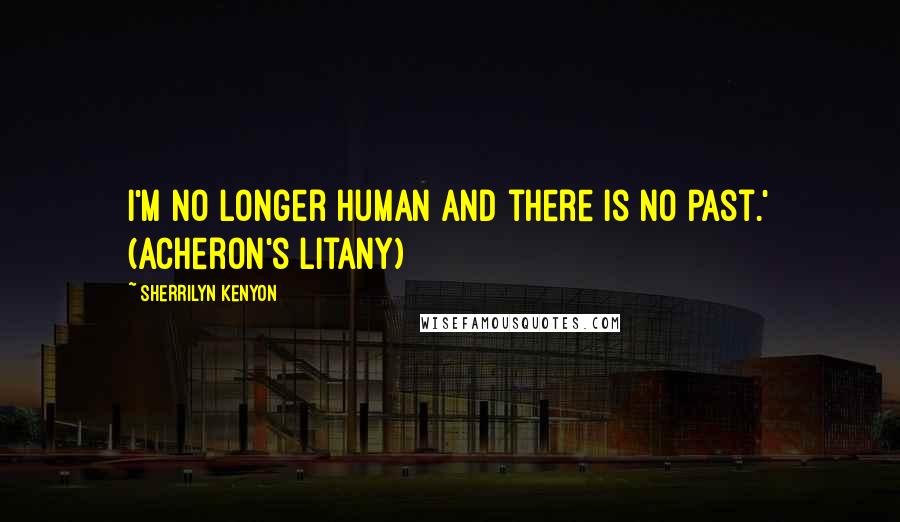 Sherrilyn Kenyon Quotes: I'm no longer human and there is no past.' (Acheron's litany)