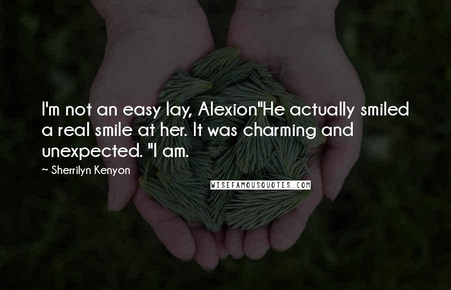 Sherrilyn Kenyon Quotes: I'm not an easy lay, Alexion"He actually smiled a real smile at her. It was charming and unexpected. "I am.