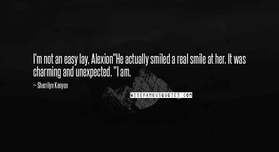 Sherrilyn Kenyon Quotes: I'm not an easy lay, Alexion"He actually smiled a real smile at her. It was charming and unexpected. "I am.