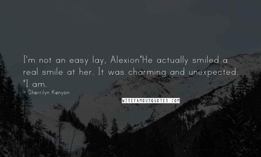 Sherrilyn Kenyon Quotes: I'm not an easy lay, Alexion"He actually smiled a real smile at her. It was charming and unexpected. "I am.