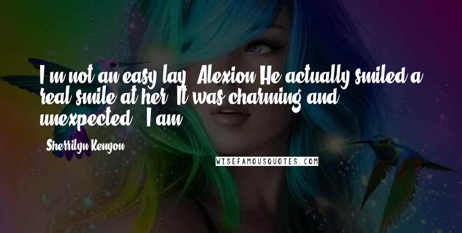 Sherrilyn Kenyon Quotes: I'm not an easy lay, Alexion"He actually smiled a real smile at her. It was charming and unexpected. "I am.