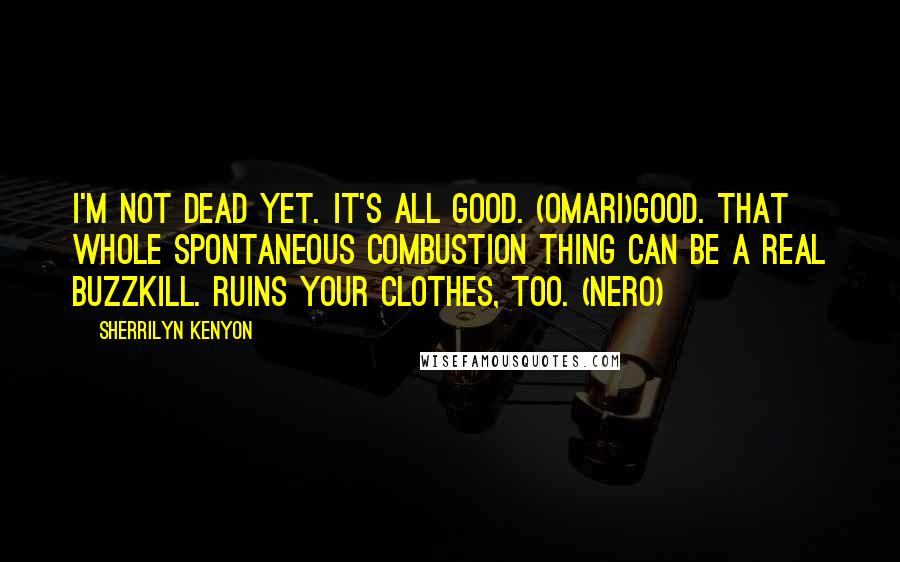 Sherrilyn Kenyon Quotes: I'm not dead yet. It's all good. (Omari)Good. That whole spontaneous combustion thing can be a real buzzkill. Ruins your clothes, too. (Nero)