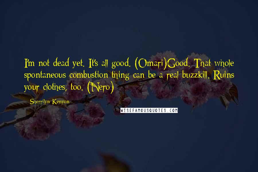 Sherrilyn Kenyon Quotes: I'm not dead yet. It's all good. (Omari)Good. That whole spontaneous combustion thing can be a real buzzkill. Ruins your clothes, too. (Nero)