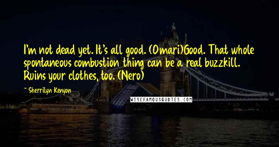 Sherrilyn Kenyon Quotes: I'm not dead yet. It's all good. (Omari)Good. That whole spontaneous combustion thing can be a real buzzkill. Ruins your clothes, too. (Nero)