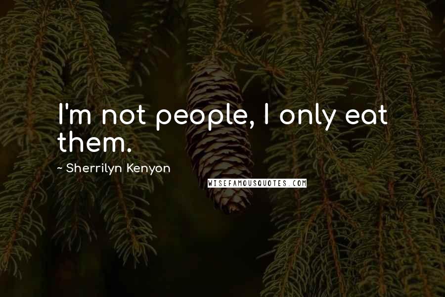 Sherrilyn Kenyon Quotes: I'm not people, I only eat them.
