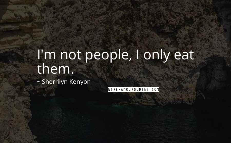 Sherrilyn Kenyon Quotes: I'm not people, I only eat them.
