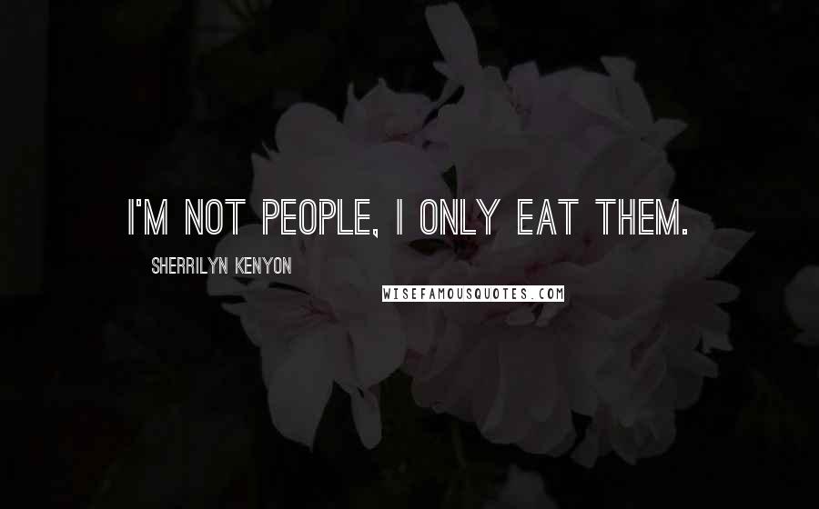 Sherrilyn Kenyon Quotes: I'm not people, I only eat them.